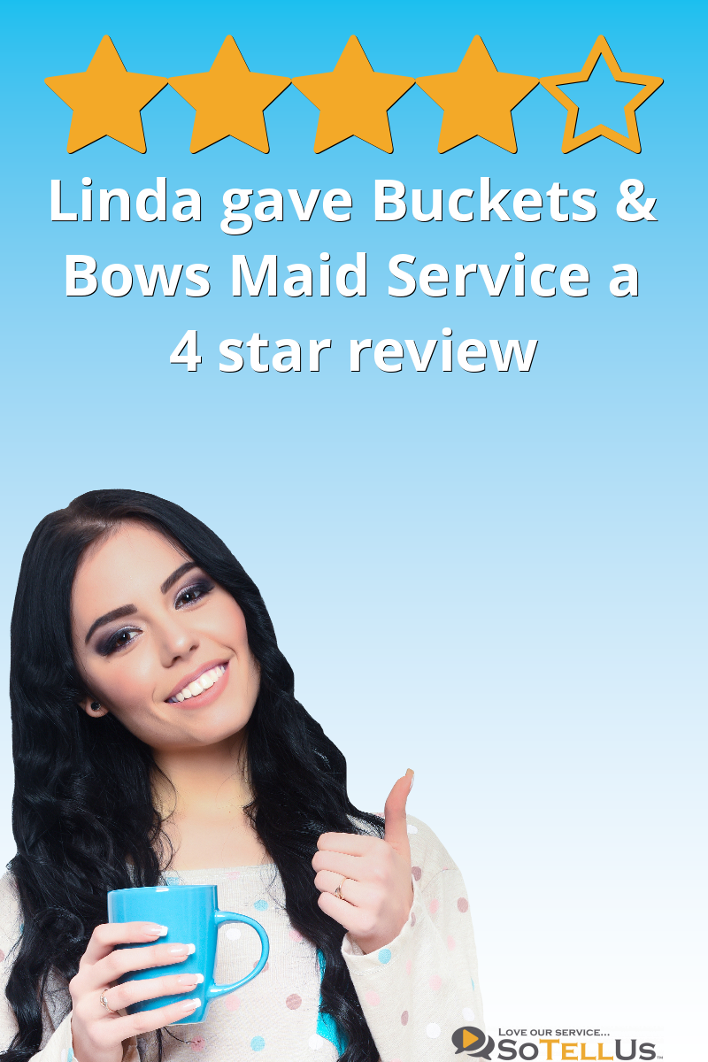 Linda S gave Buckets & Bows Maid Service a 4 star review on SoTellUs