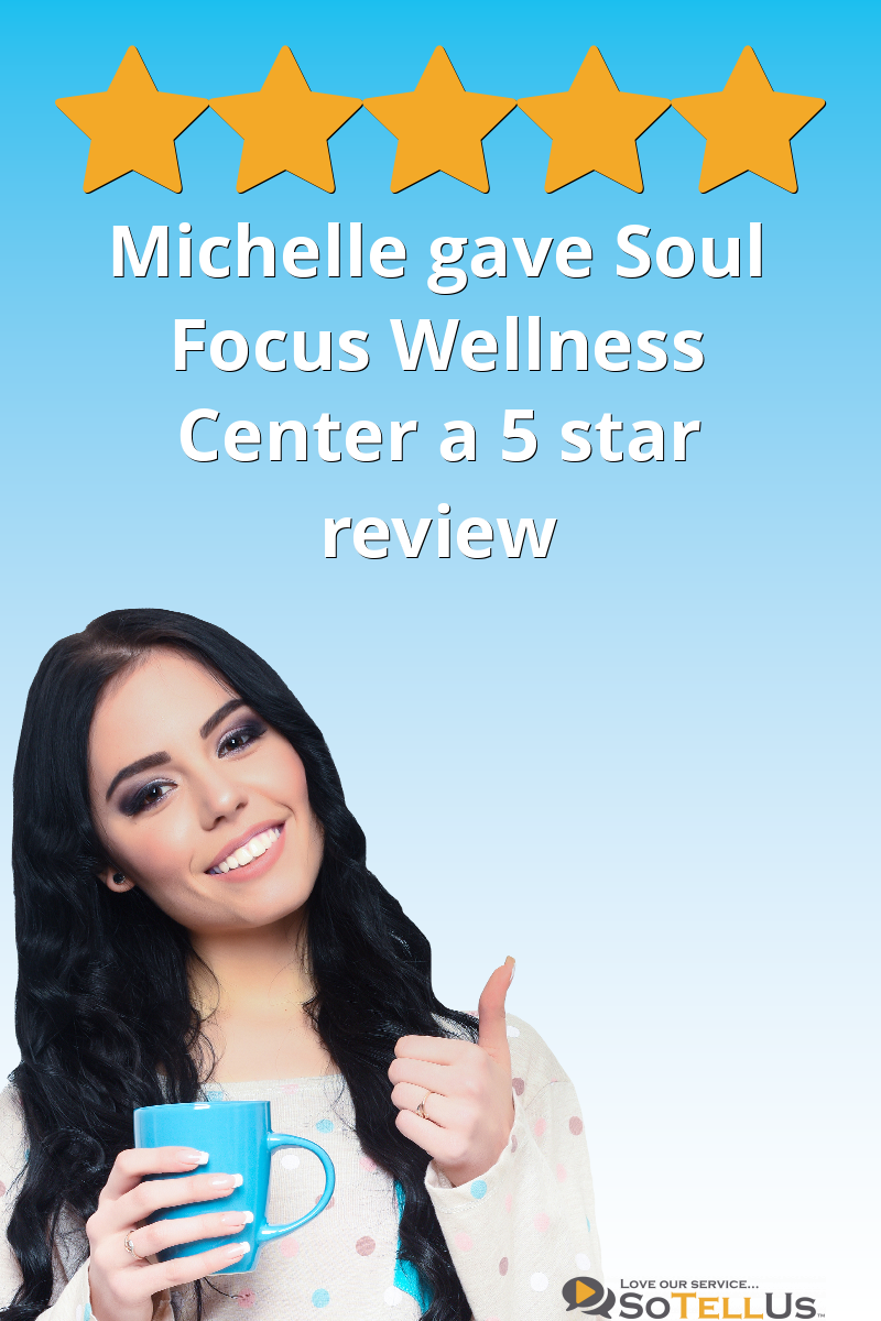 Michelle K gave Soul Focus Wellness Center a 5 star review on SoTellUs