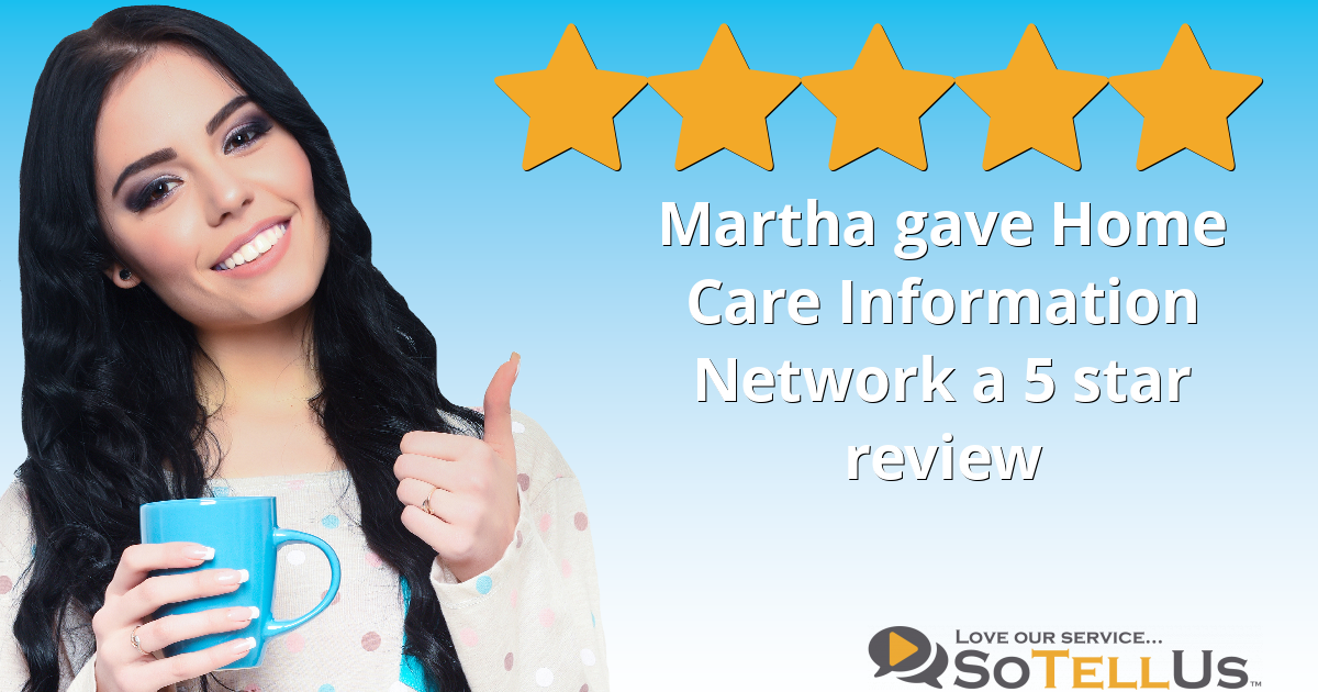 Martha B gave Home Care Information Network a 5 star review on SoTellUs
